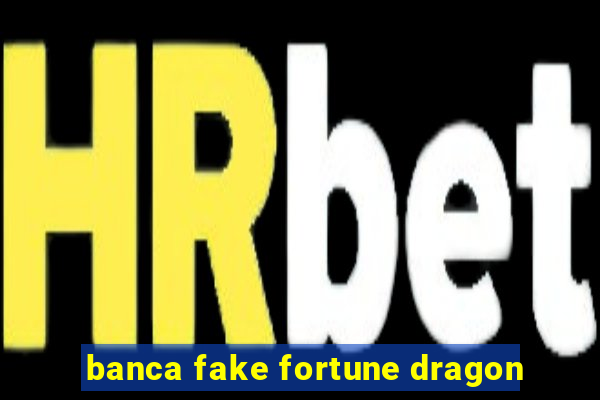 banca fake fortune dragon